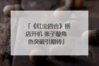 《红尘四合》横店开机 张子璇角色突破引期待