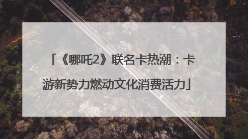 《哪吒2》联名卡热潮：卡游新势力燃动文化消费活力