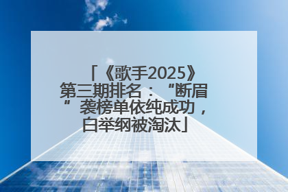 《歌手2025》第三期排名：“断眉”袭榜单依纯成功，白举纲被淘汰
