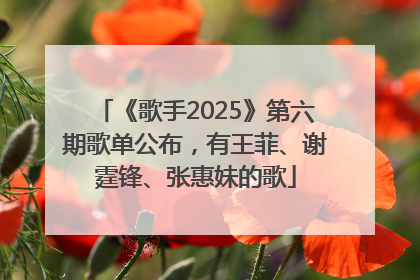 《歌手2025》第六期歌单公布，有王菲、谢霆锋、张惠妹的歌