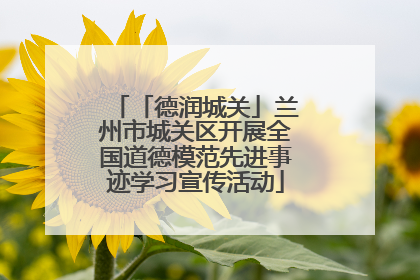 「德润城关」兰州市城关区开展全国道德模范先进事迹学习宣传活动