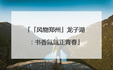 「风物郑州」龙子湖：书香氤氲正青春