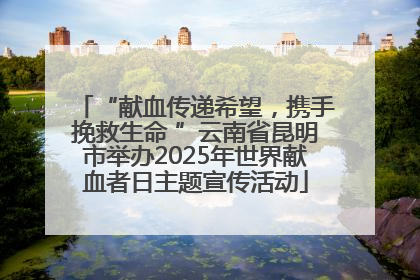 “献血传递希望，携手挽救生命 ”云南省昆明市举办2025年世界献血者日主题宣传活动