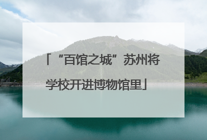 “百馆之城”苏州将学校开进博物馆里