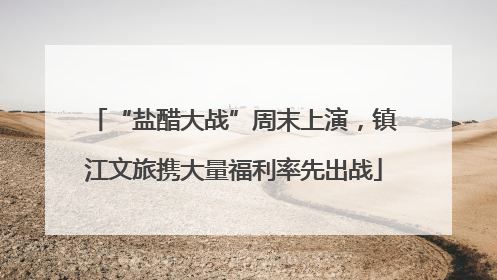 “盐醋大战”周末上演，镇江文旅携大量福利率先出战