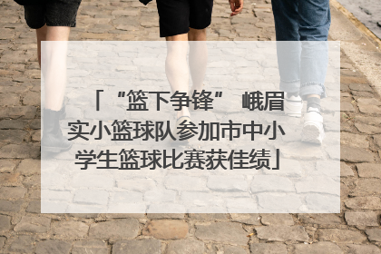“篮下争锋” 峨眉实小篮球队参加市中小学生篮球比赛获佳绩