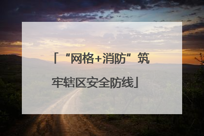 “网格+消防”筑牢辖区安全防线
