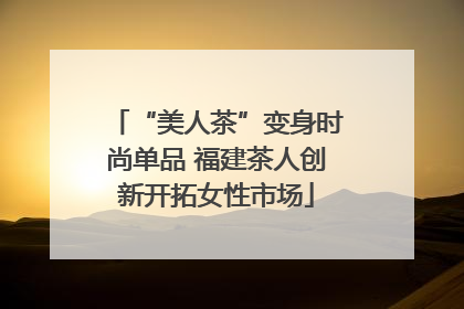 “美人茶”变身时尚单品 福建茶人创新开拓女性市场