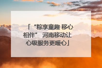 “粽享童趣 移心相伴” 河南移动让心级服务更暖心