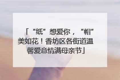 “纸”想爱你，“帽”美如花！香坊区各街道温馨爱意情满母亲节