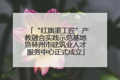 “红旗渠工匠”产教融合实践示范基地暨林州市建筑业人才服务中心正式成立