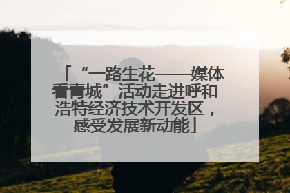 “一路生花——媒体看青城”活动走进呼和浩特经济技术开发区，感受发展新动能