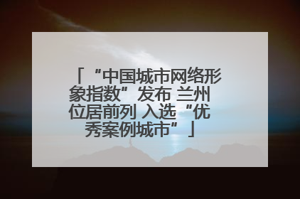 “中国城市网络形象指数”发布 兰州位居前列 入选“优秀案例城市”