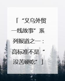 “义乌外贸一线故事”系列报道之一：高标准不是“没苦硬吃”