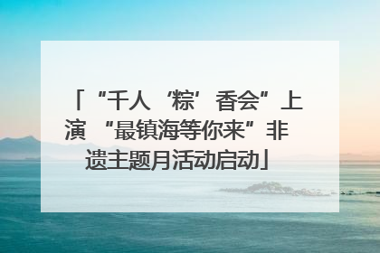 “千人‘粽’香会”上演 “最镇海等你来”非遗主题月活动启动