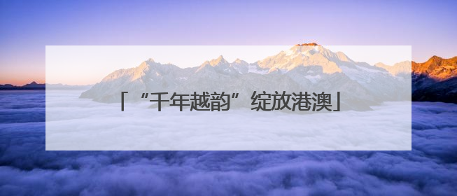 “千年越韵”绽放港澳
