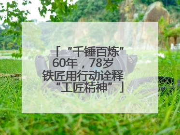 “千锤百炼”60年，78岁铁匠用行动诠释“工匠精神”