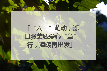 “六一”萌动，泺口服装城爱心“童”行，温暖再出发