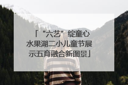“六艺”绽童心 水果湖二小儿童节展示五育融合新图景