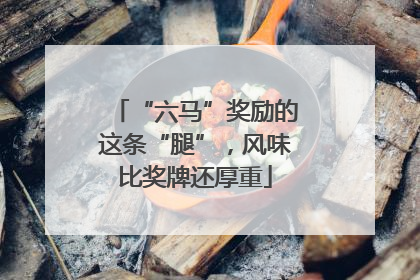 “六马”奖励的这条“腿”，风味比奖牌还厚重