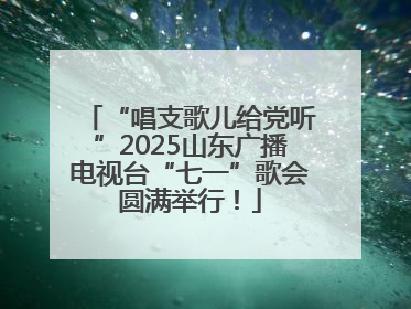 “唱支歌儿给党听”2025山东广播电视台“七一”歌会圆满举行！