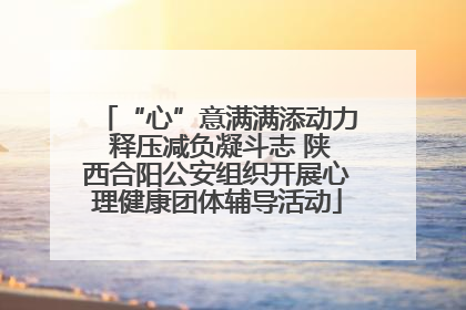 “心”意满满添动力 释压减负凝斗志 陕西合阳公安组织开展心理健康团体辅导活动