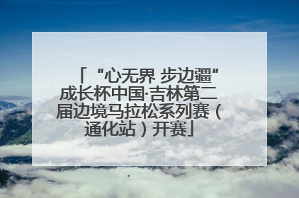 “心无界 步边疆”成长杯中国·吉林第二届边境马拉松系列赛（通化站）开赛