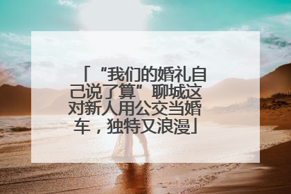 “我们的婚礼自己说了算”聊城这对新人用公交当婚车，独特又浪漫