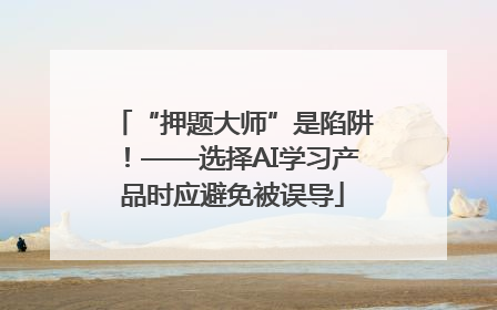 “押题大师”是陷阱！——选择AI学习产品时应避免被误导