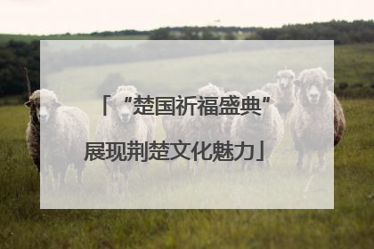 “楚国祈福盛典”展现荆楚文化魅力