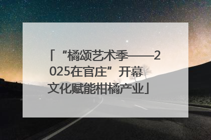 “橘颂艺术季——2025在官庄”开幕 文化赋能柑橘产业