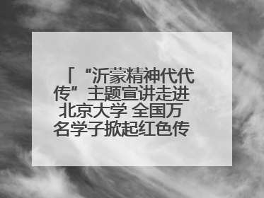 “沂蒙精神代代传”主题宣讲走进北京大学 全国万名学子掀起红色传承热潮