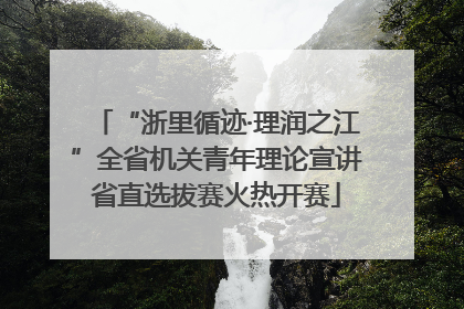 “浙里循迹·理润之江”全省机关青年理论宣讲省直选拔赛火热开赛