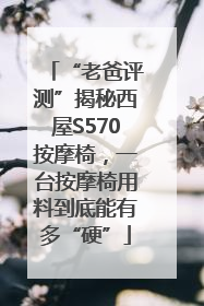 “老爸评测”揭秘西屋S570按摩椅，一台按摩椅用料到底能有多“硬”