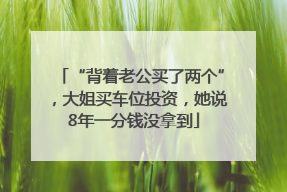 “背着老公买了两个”，大姐买车位投资，她说8年一分钱没拿到