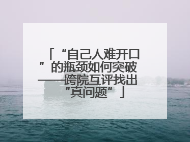 “自己人难开口”的瓶颈如何突破——跨院互评找出“真问题”