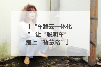 “车路云一体化” 让“聪明车”跑上“智慧路”