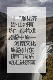 “豫见齐鲁·山河有约”跟着戏剧游中原——河南文化旅游(山东)推广周活动走进济南
