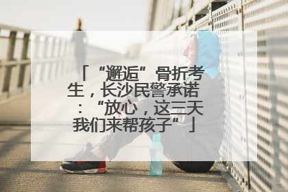 “邂逅”骨折考生，长沙民警承诺：“放心，这三天我们来帮孩子”