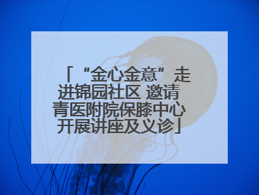 “金心金意”走进锦园社区 邀请青医附院保膝中心开展讲座及义诊