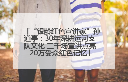“银龄红色宣讲家”孙道亭：30年深耕运河支队文化 三千场宣讲点亮20万受众红色记忆