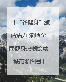“齐健身”激活活力 淄博全民健身热潮绘就城市新图景
