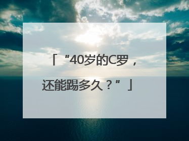 “40岁的C罗，还能踢多久？”