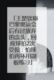 王楚钦称巴黎奥运会后有过放弃的念头，回应球拍2次受损：怕球拍再坏用副板练习