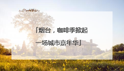 烟台，咖啡季掀起一场城市嘉年华