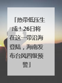 热带低压生成！26日将在这一带沿海登陆，海南发布台风四级预警
