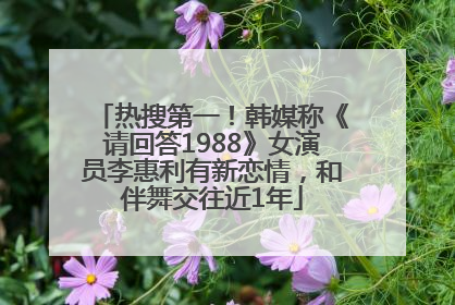 热搜第一！韩媒称《请回答1988》女演员李惠利有新恋情，和伴舞交往近1年