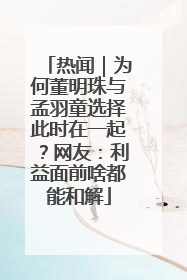 热闻｜为何董明珠与孟羽童选择此时在一起？网友：利益面前啥都能和解