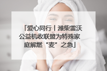 爱心同行丨潍柴雷沃公益机收联盟为特殊家庭解燃“麦”之急