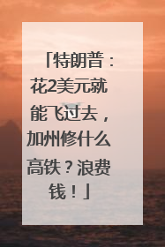 特朗普：花2美元就能飞过去，加州修什么高铁？浪费钱！